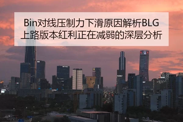 Bin对线压制力下滑原因解析BLG上路版本红利正在减弱的深层分析