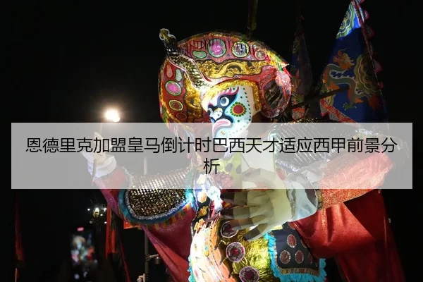 恩德里克加盟皇马倒计时巴西天才适应西甲前景分析