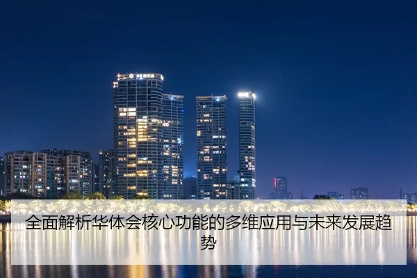 全面解析华体会核心功能的多维应用与未来发展趋势