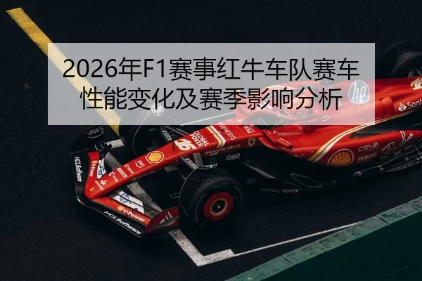 2026年F1赛事红牛车队赛车性能变化及赛季影响分析