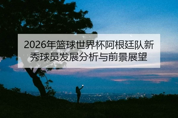 nian-lan-qiu-shi-jie-bei-a-gen-ting-dui-xin-xiu-qiu-yuan-fa-zhan-fen-xi-yu-qian-jing-zhan-wang-2-547.jpg
