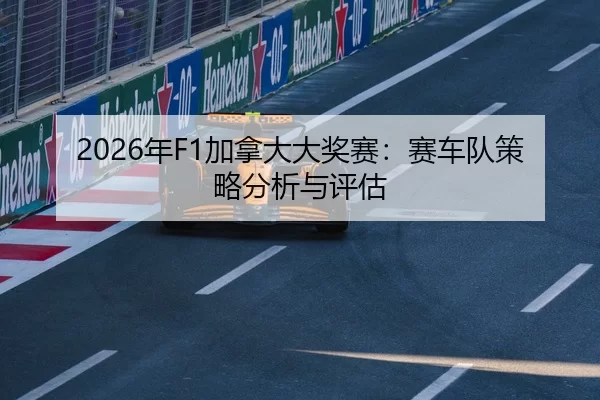 2026年F1加拿大大奖赛：赛车队策略分析与评估