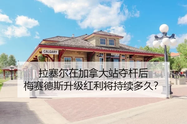 拉塞尔在加拿大站夺杆后 梅赛德斯升级红利将持续多久？