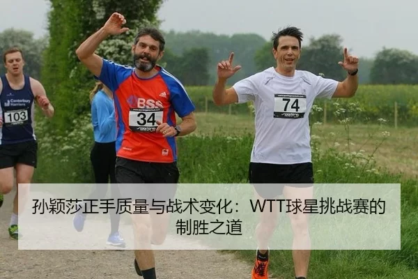 孙颖莎正手质量与战术变化：WTT球星挑战赛的制胜之道