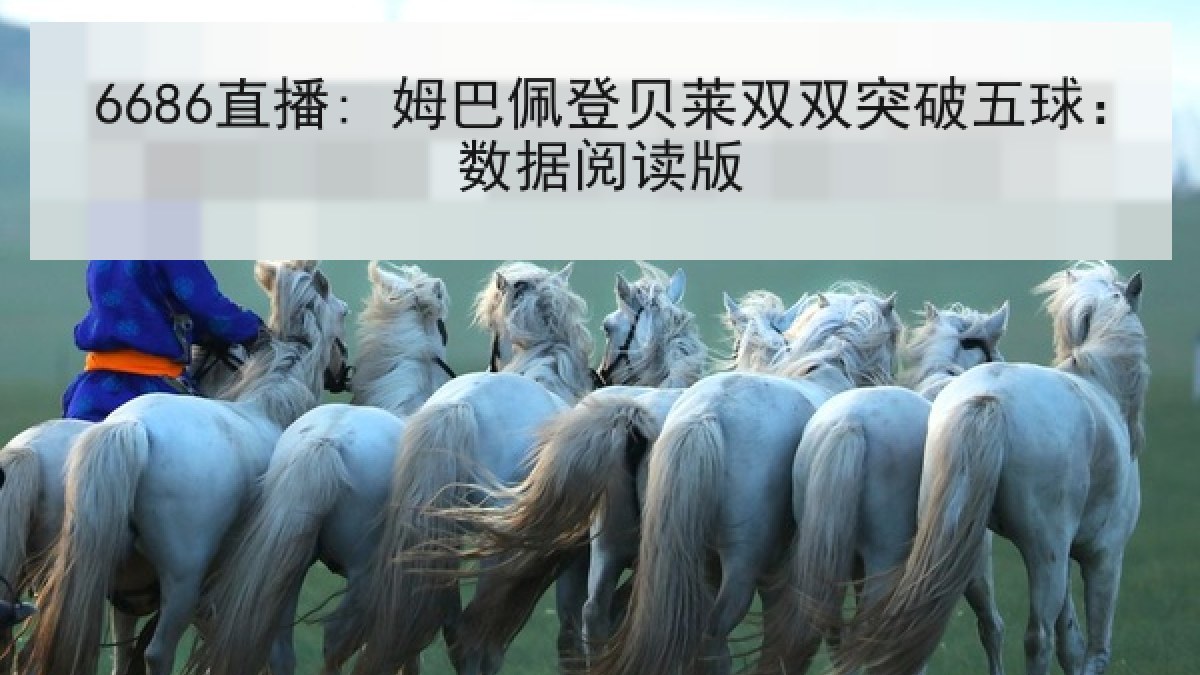 6686直播: 姆巴佩登贝莱双双突破五球:数据阅读版 6686直播: 姆巴佩登贝莱双双突破五球:数据阅读版