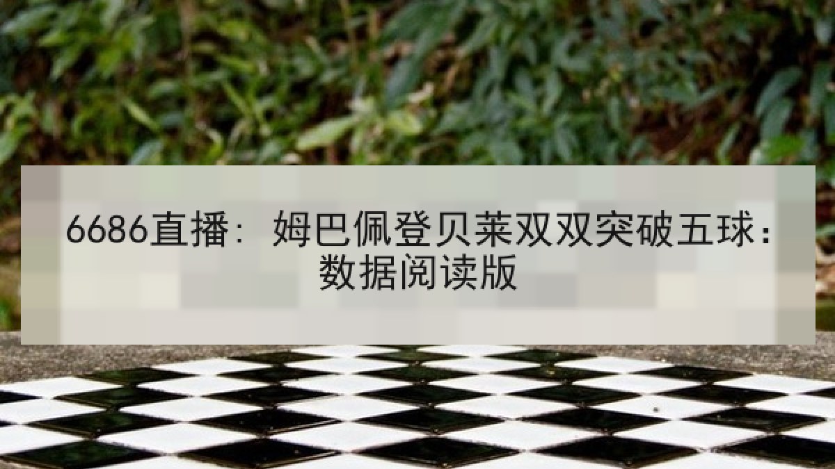 6686直播: 姆巴佩登贝莱双双突破五球:数据阅读版 6686直播: 姆巴佩登贝莱双双突破五球:数据阅读版