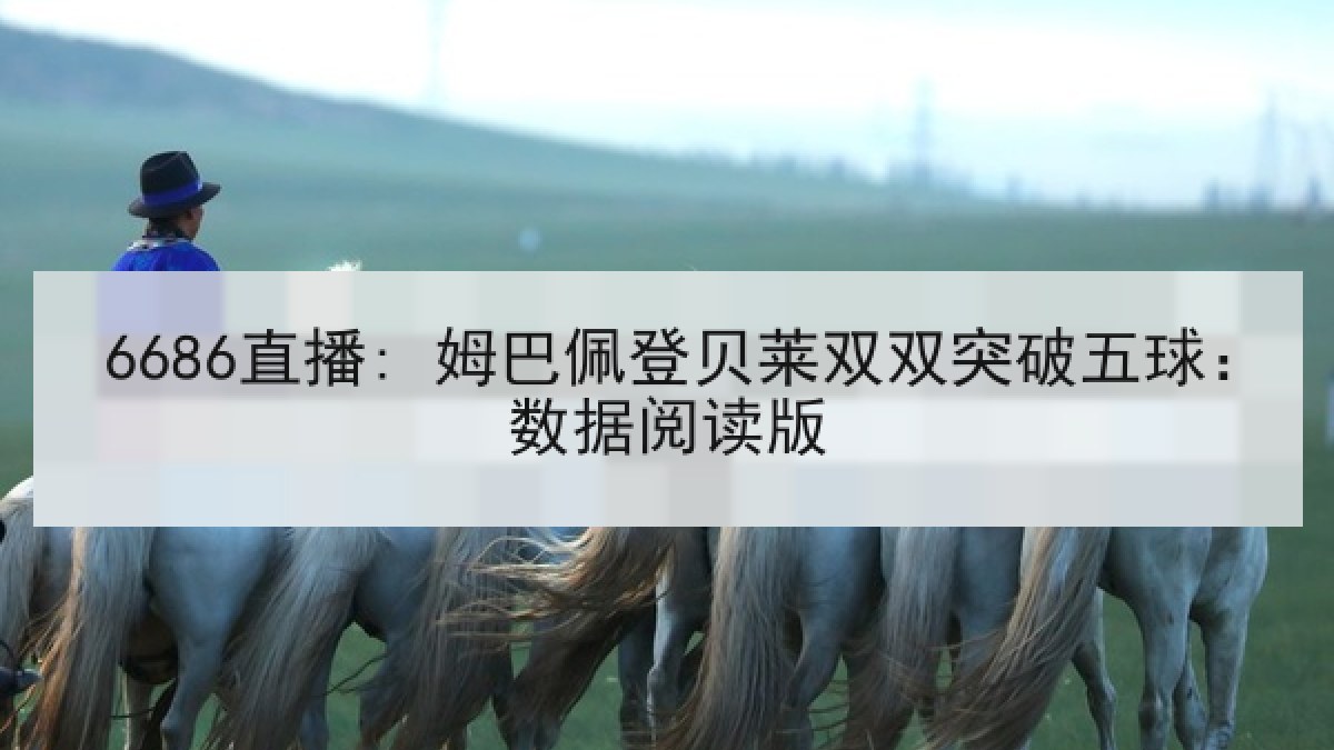 6686直播: 姆巴佩登贝莱双双突破五球:数据阅读版 6686直播: 姆巴佩登贝莱双双突破五球:数据阅读版