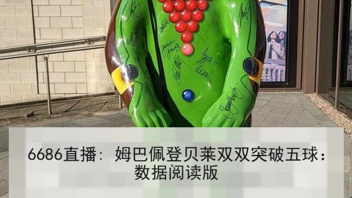 6686直播: 姆巴佩登贝莱双双突破五球:数据阅读版 6686直播: 姆巴佩登贝莱双双突破五球:数据阅读版