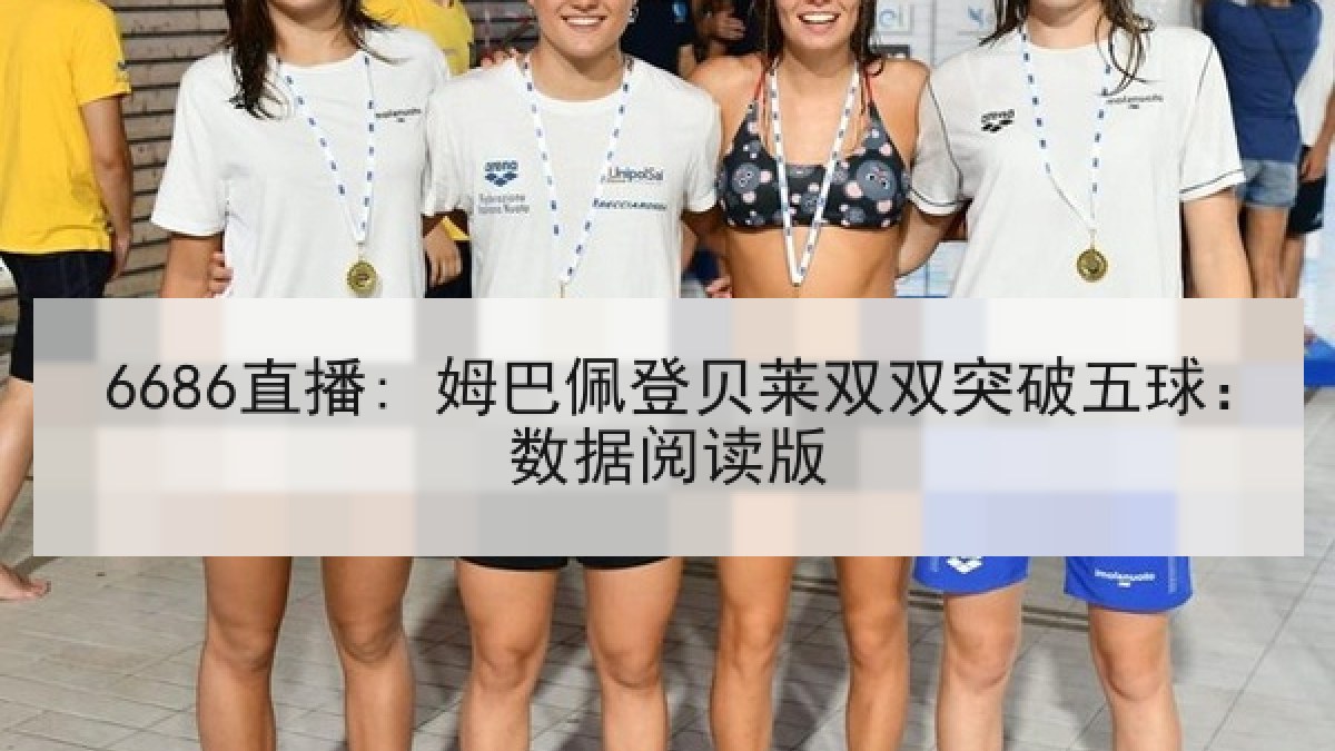 6686直播: 姆巴佩登贝莱双双突破五球:数据阅读版 6686直播: 姆巴佩登贝莱双双突破五球:数据阅读版