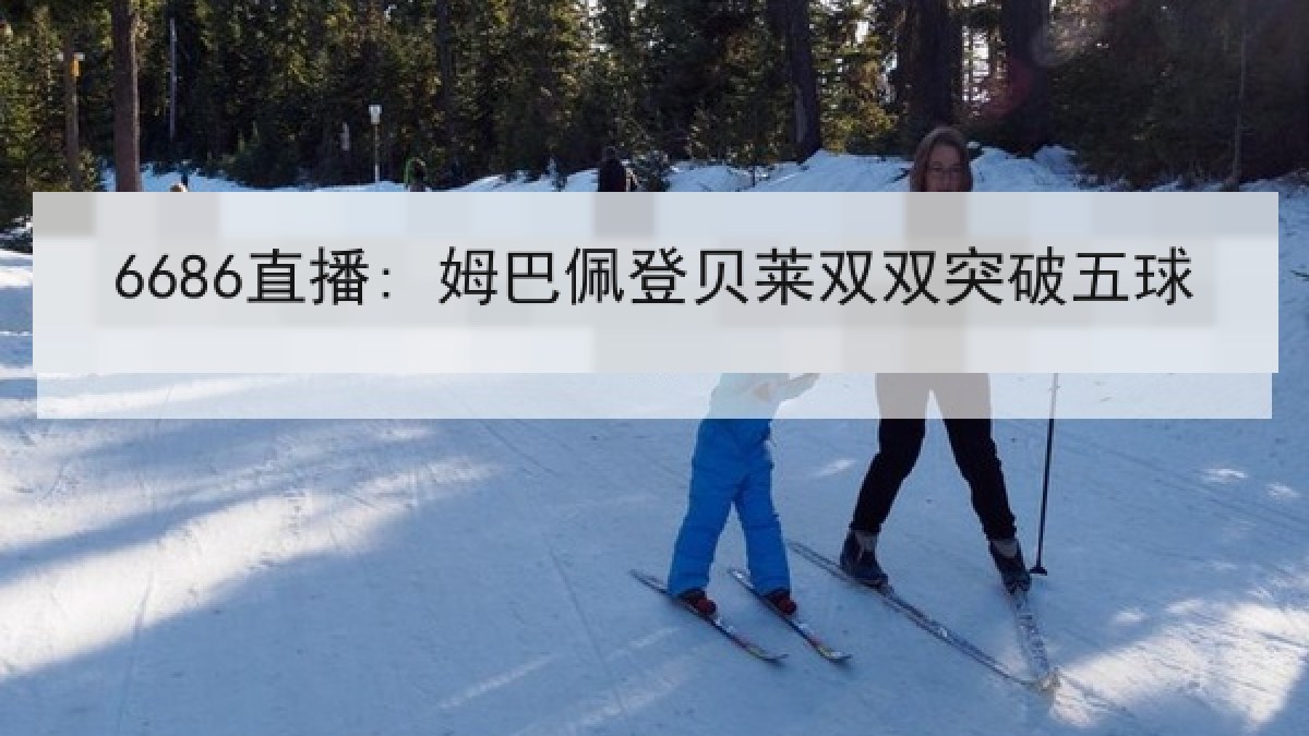 6686直播: 姆巴佩登贝莱双双突破五球 6686直播: 姆巴佩登贝莱双双突破五球