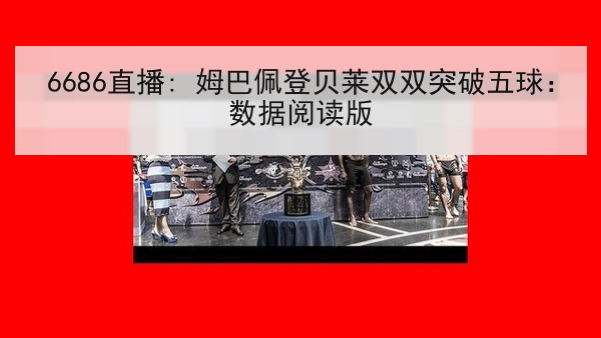 6686直播: 姆巴佩登贝莱双双突破五球:数据阅读版 6686直播: 姆巴佩登贝莱双双突破五球:数据阅读版