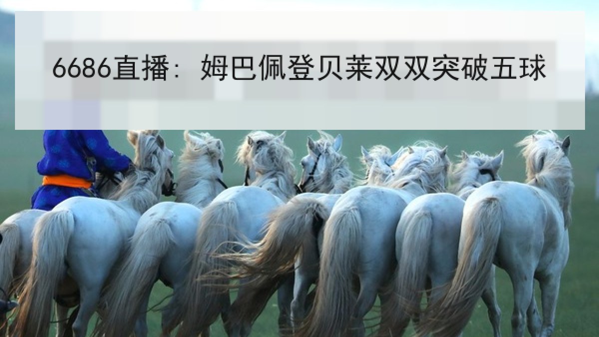6686直播: 姆巴佩登贝莱双双突破五球 6686直播: 姆巴佩登贝莱双双突破五球