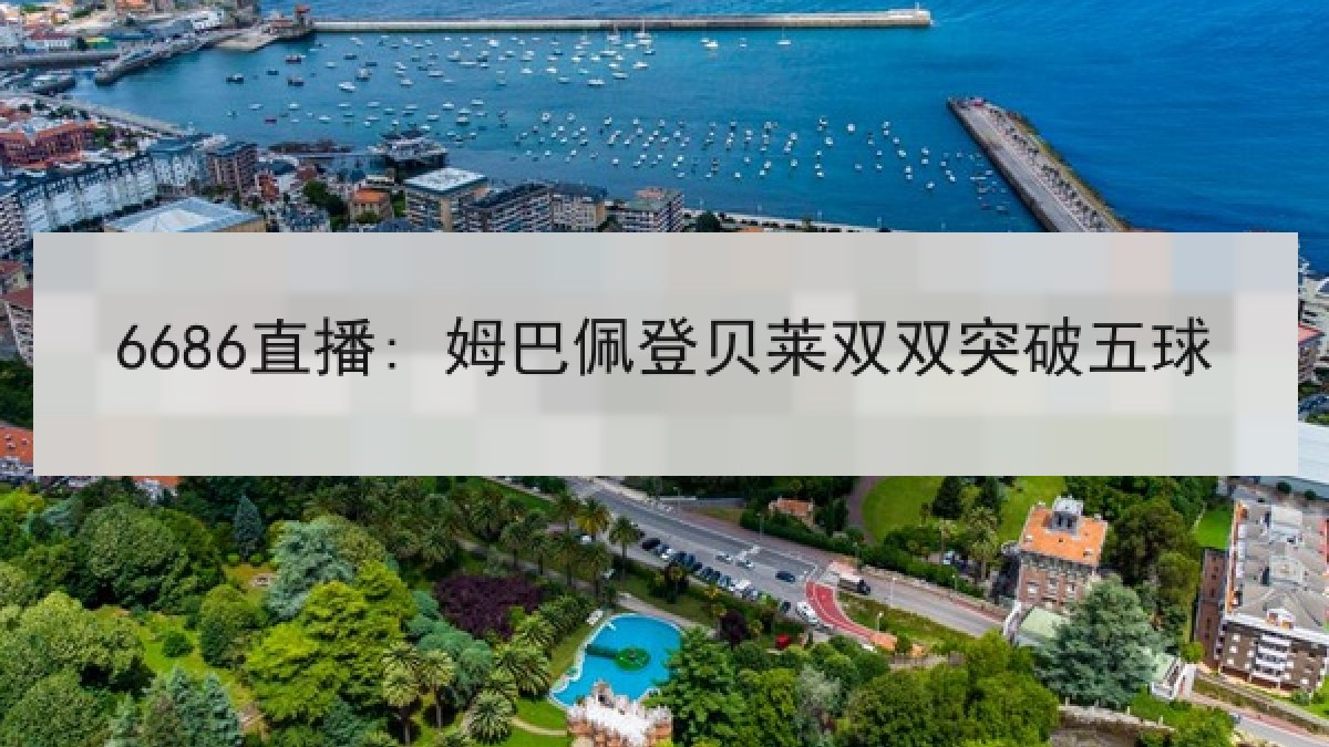 6686直播: 姆巴佩登贝莱双双突破五球