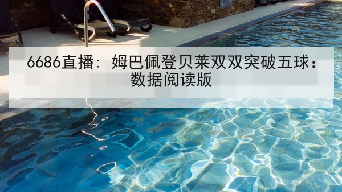 6686直播: 姆巴佩登贝莱双双突破五球:数据阅读版 6686直播: 姆巴佩登贝莱双双突破五球:数据阅读版