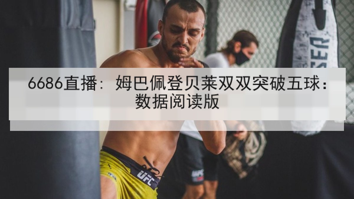 6686直播: 姆巴佩登贝莱双双突破五球:数据阅读版