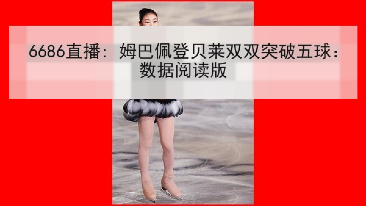 6686直播: 姆巴佩登贝莱双双突破五球:数据阅读版