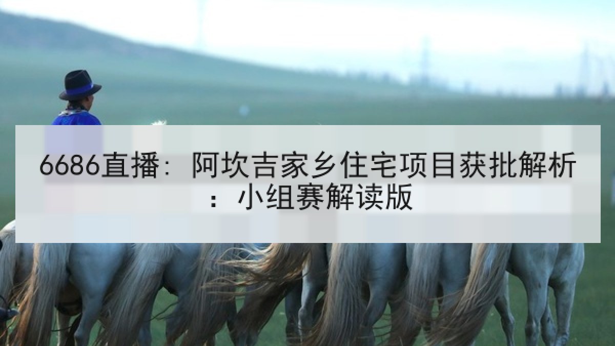 6686直播: 阿坎吉家乡住宅项目获批解析:小组赛解读版 6686直播: 阿坎吉家乡住宅项目获批解析:小组赛解读版