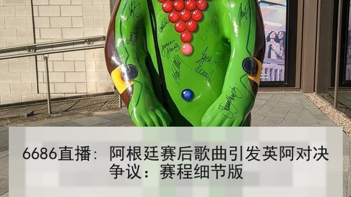 6686直播: 阿根廷赛后歌曲引发英阿对决争议:赛程细节版 6686直播: 阿根廷赛后歌曲引发英阿对决争议:赛程细节版