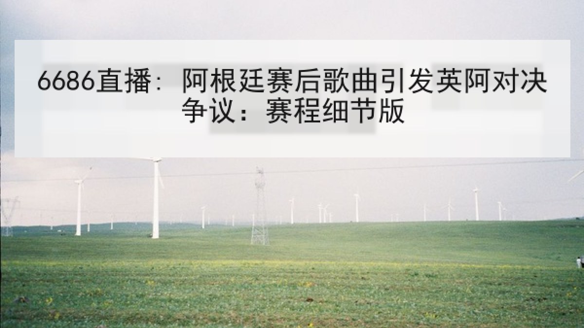 6686直播: 阿根廷赛后歌曲引发英阿对决争议:赛程细节版 6686直播: 阿根廷赛后歌曲引发英阿对决争议:赛程细节版
