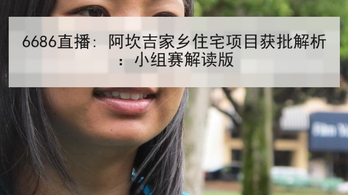 6686直播: 阿坎吉家乡住宅项目获批解析:小组赛解读版 6686直播: 阿坎吉家乡住宅项目获批解析:小组赛解读版