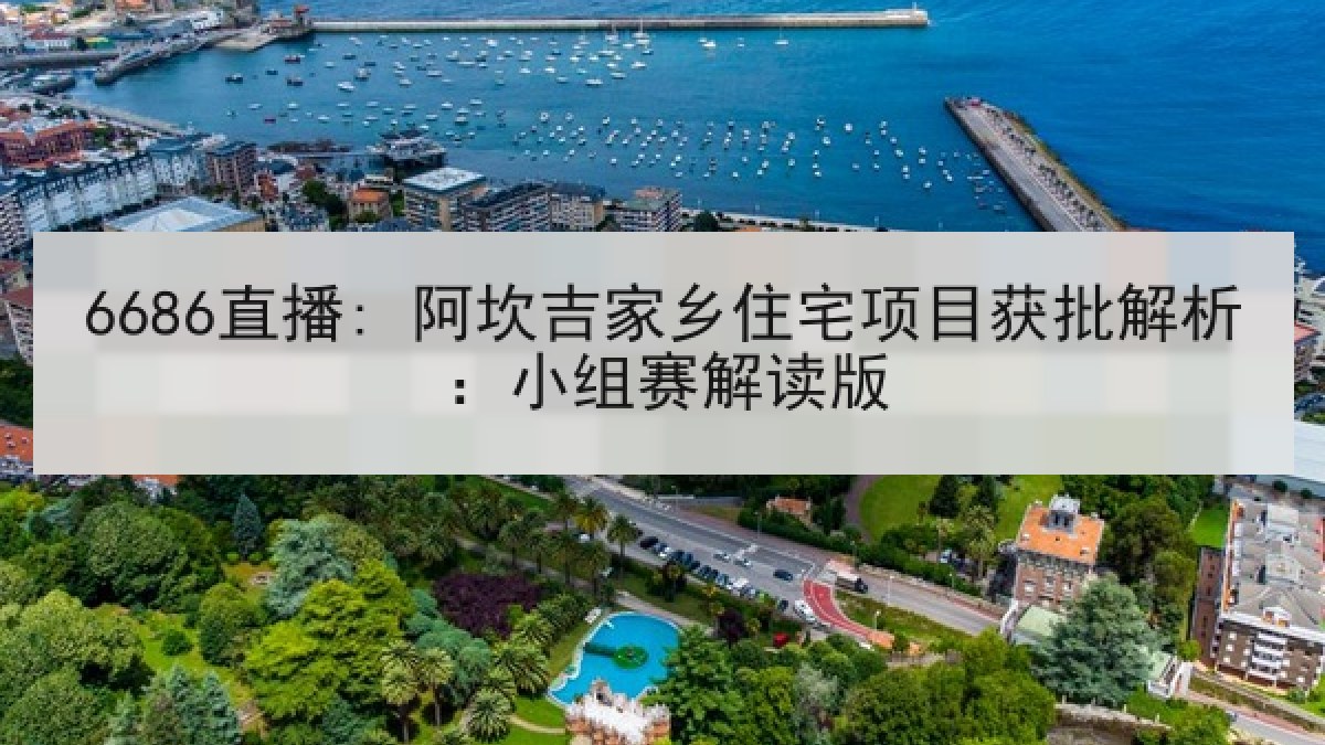 6686直播: 阿坎吉家乡住宅项目获批解析:小组赛解读版 6686直播: 阿坎吉家乡住宅项目获批解析:小组赛解读版