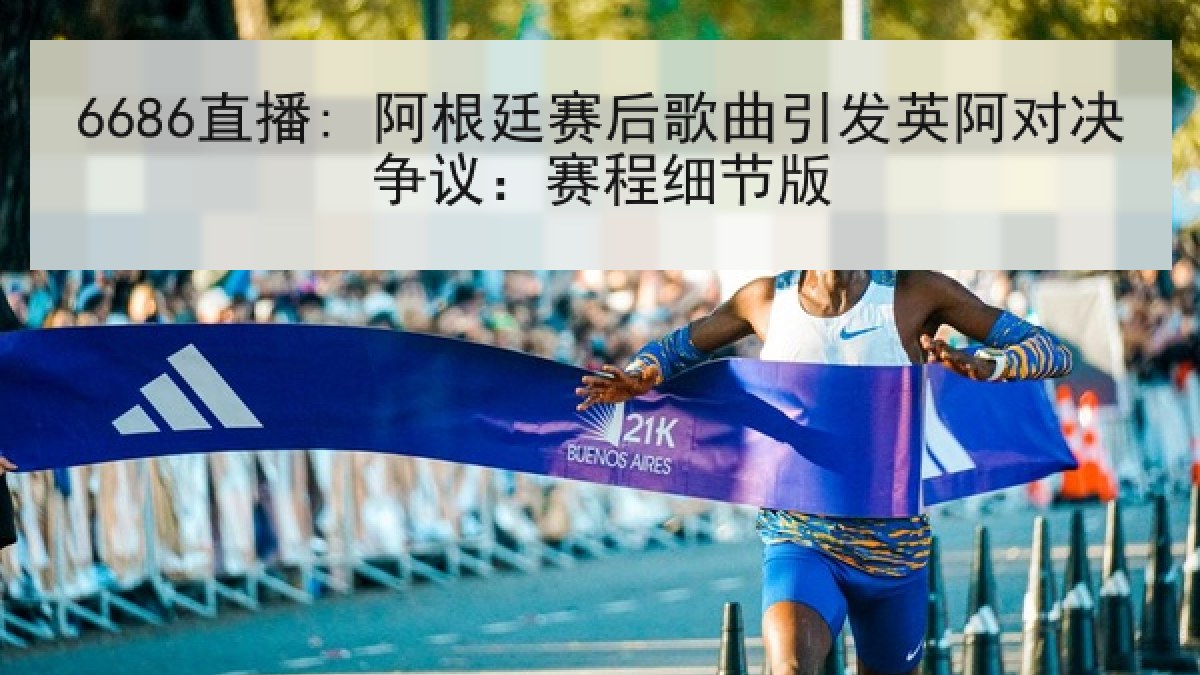 6686直播: 阿根廷赛后歌曲引发英阿对决争议:赛程细节版 6686直播: 阿根廷赛后歌曲引发英阿对决争议:赛程细节版