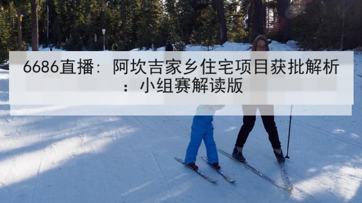 6686直播: 阿坎吉家乡住宅项目获批解析:小组赛解读版 6686直播: 阿坎吉家乡住宅项目获批解析:小组赛解读版