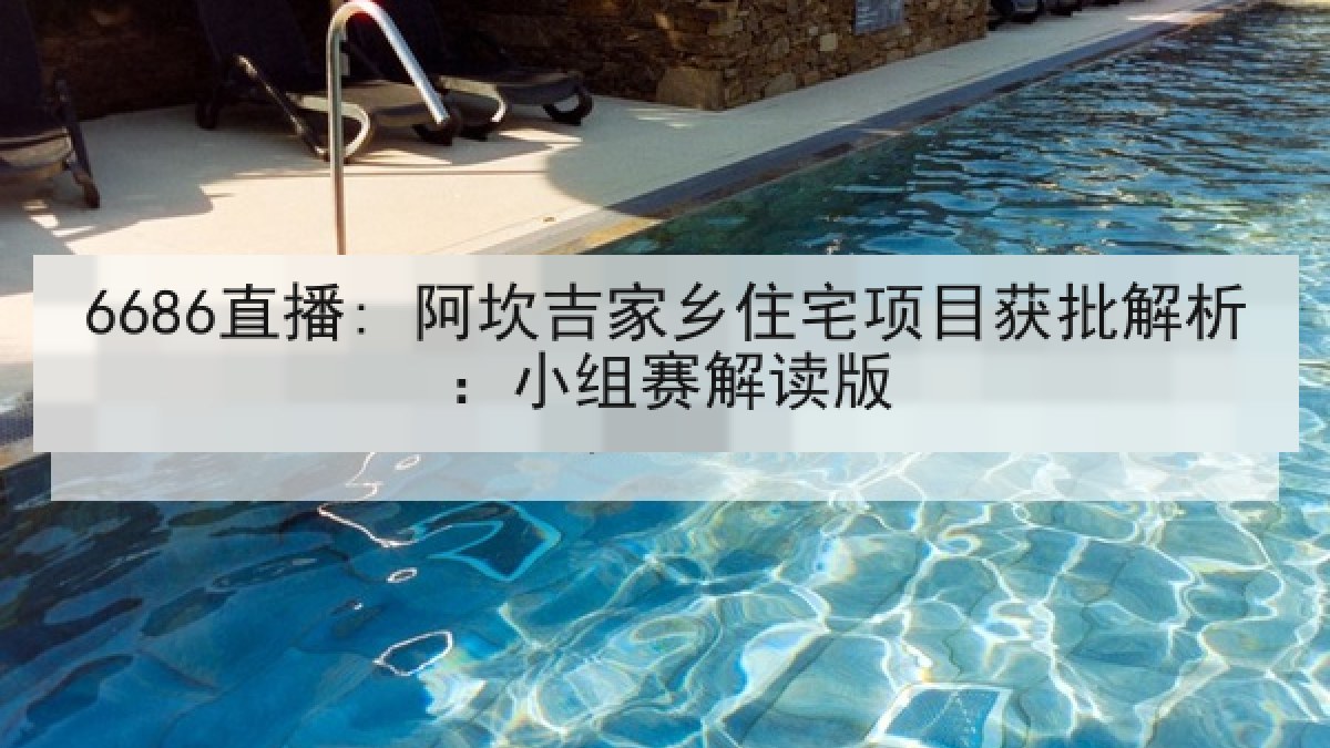 6686直播: 阿坎吉家乡住宅项目获批解析:小组赛解读版 6686直播: 阿坎吉家乡住宅项目获批解析:小组赛解读版