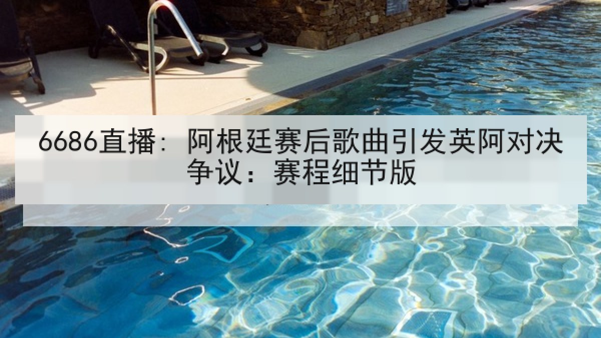 6686直播: 阿根廷赛后歌曲引发英阿对决争议:赛程细节版 6686直播: 阿根廷赛后歌曲引发英阿对决争议:赛程细节版