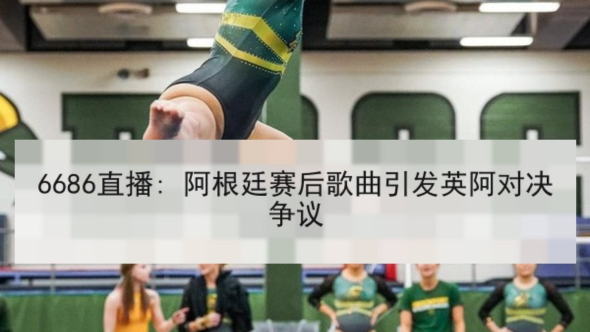 6686直播: 阿根廷赛后歌曲引发英阿对决争议 6686直播: 阿根廷赛后歌曲引发英阿对决争议