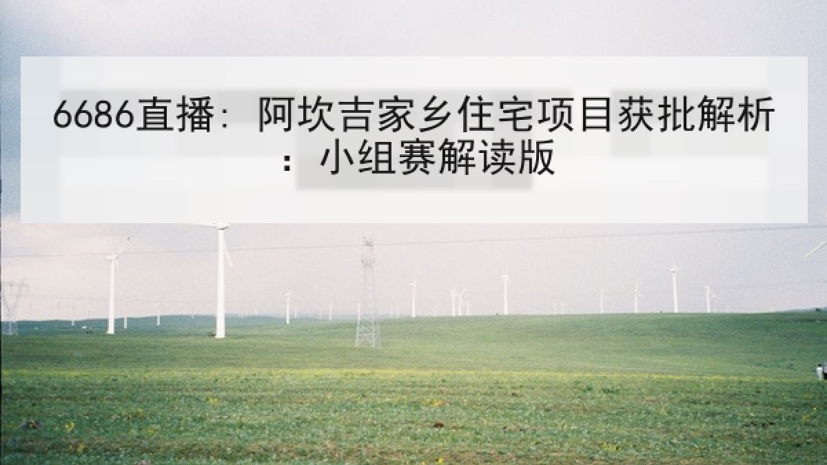 6686直播: 阿坎吉家乡住宅项目获批解析:小组赛解读版 6686直播: 阿坎吉家乡住宅项目获批解析:小组赛解读版