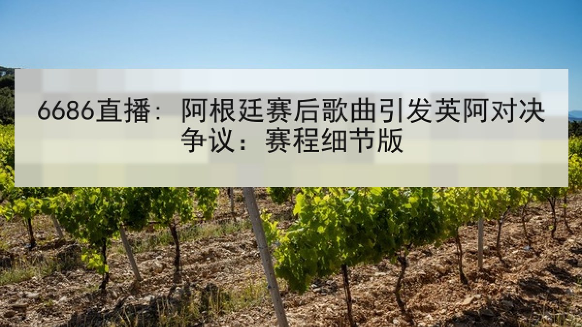 6686直播: 阿根廷赛后歌曲引发英阿对决争议:赛程细节版 6686直播: 阿根廷赛后歌曲引发英阿对决争议:赛程细节版