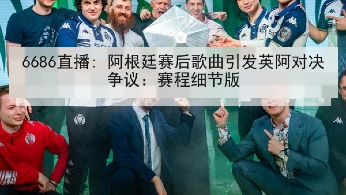 6686直播: 阿根廷赛后歌曲引发英阿对决争议:赛程细节版 6686直播: 阿根廷赛后歌曲引发英阿对决争议:赛程细节版
