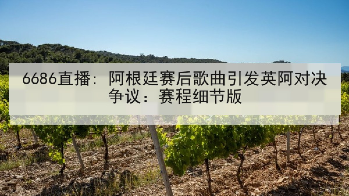 6686直播: 阿根廷赛后歌曲引发英阿对决争议:赛程细节版 6686直播: 阿根廷赛后歌曲引发英阿对决争议:赛程细节版