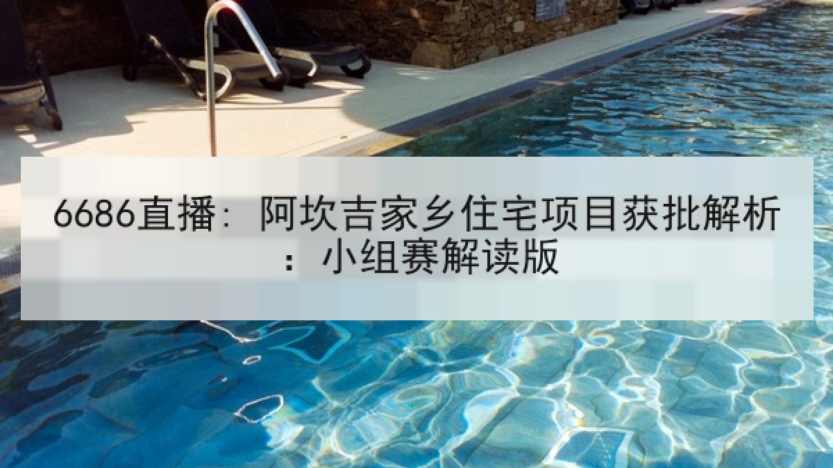 6686直播: 阿坎吉家乡住宅项目获批解析:小组赛解读版 6686直播: 阿坎吉家乡住宅项目获批解析:小组赛解读版