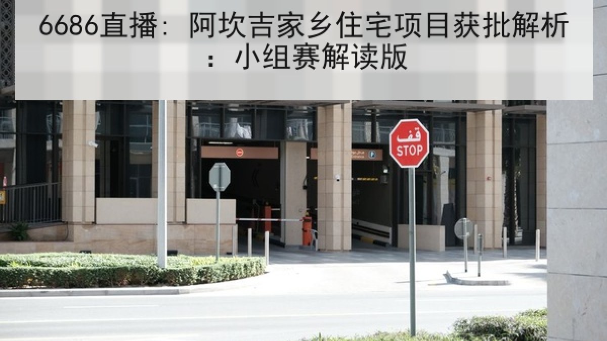 6686直播: 阿坎吉家乡住宅项目获批解析:小组赛解读版 6686直播: 阿坎吉家乡住宅项目获批解析:小组赛解读版