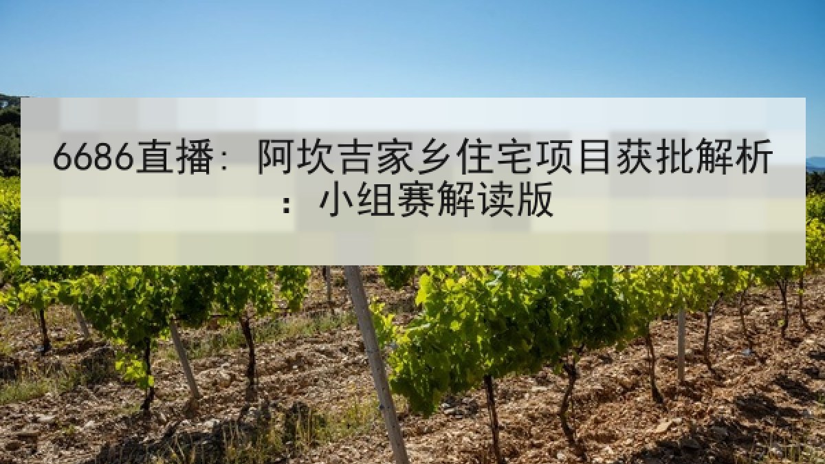 6686直播: 阿坎吉家乡住宅项目获批解析:小组赛解读版