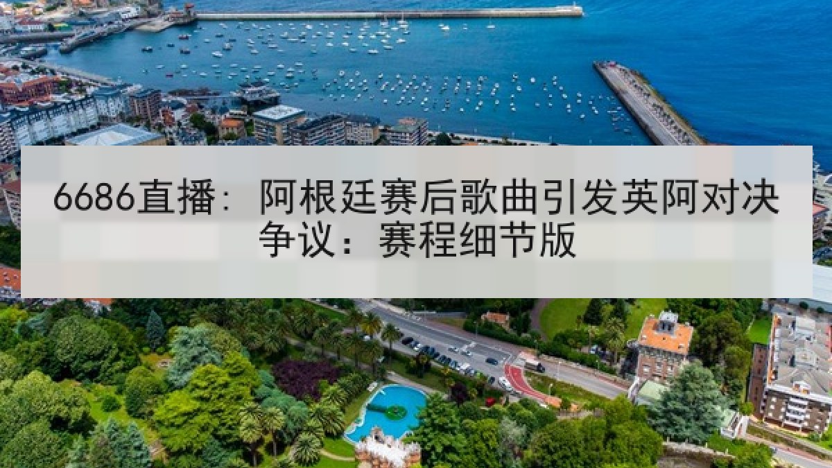 6686直播: 阿根廷赛后歌曲引发英阿对决争议:赛程细节版 6686直播: 阿根廷赛后歌曲引发英阿对决争议:赛程细节版