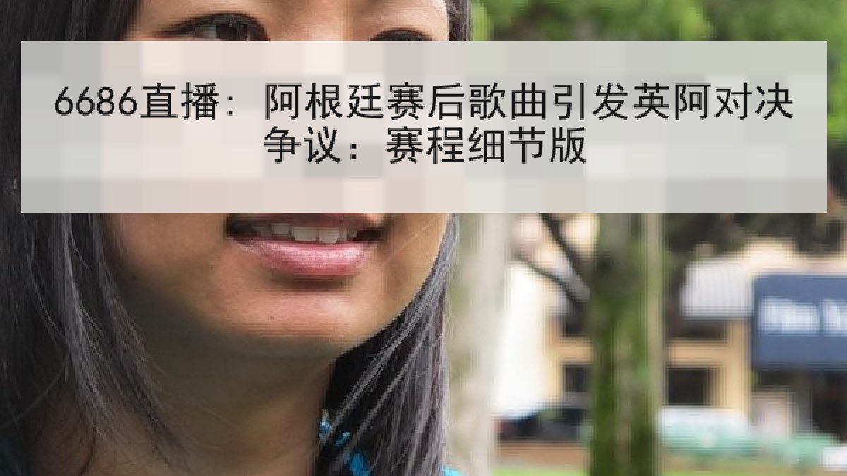 6686直播: 阿根廷赛后歌曲引发英阿对决争议:赛程细节版 6686直播: 阿根廷赛后歌曲引发英阿对决争议:赛程细节版
