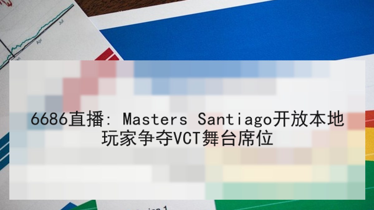6686直播: Masters Santiago开放本地玩家争夺VCT舞台席位 6686直播: Masters Santiago开放本地玩家争夺VCT舞台席位