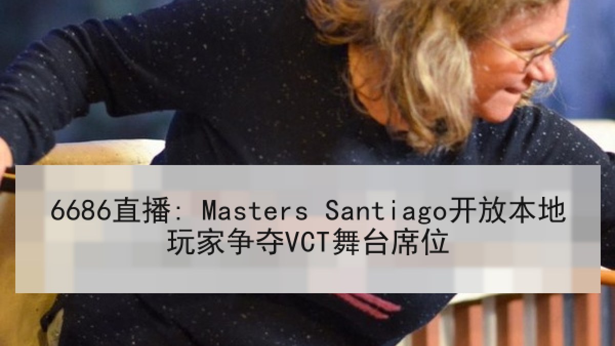 6686直播: Masters Santiago开放本地玩家争夺VCT舞台席位