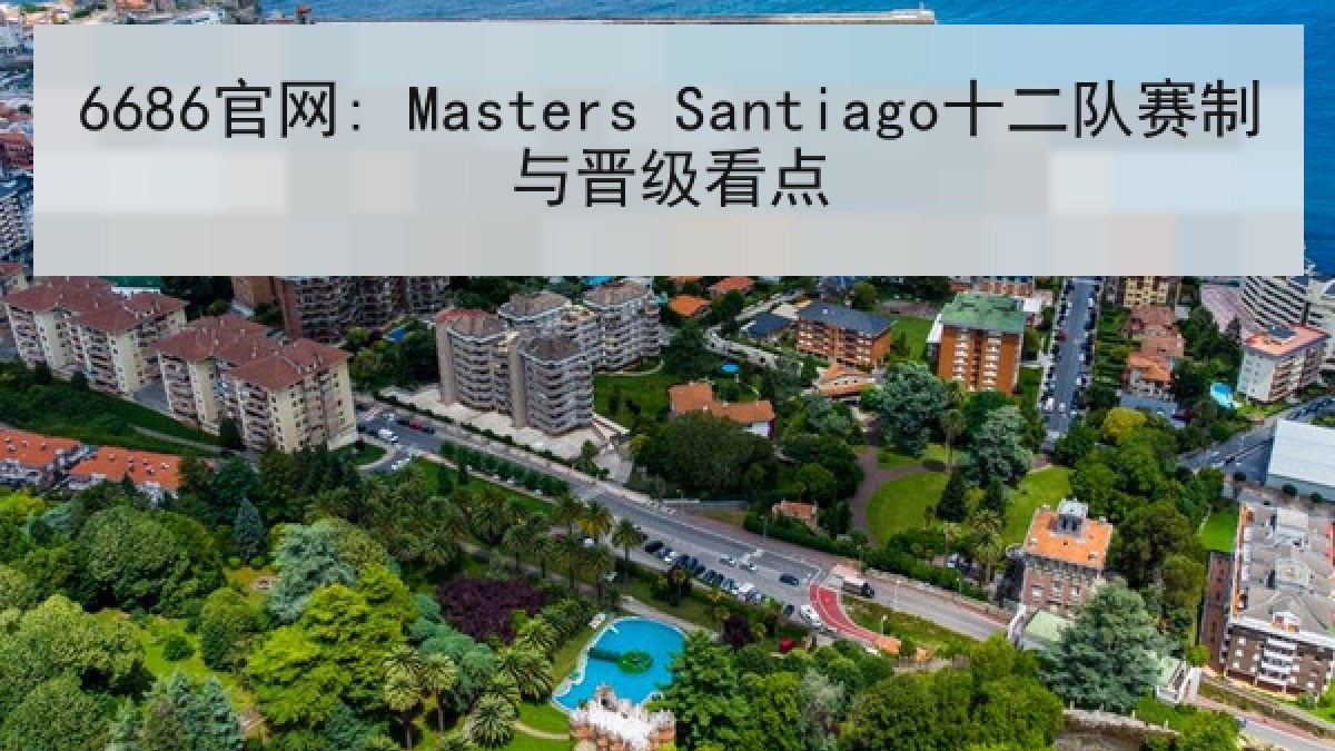 6686官网: Masters Santiago十二队赛制与晋级看点