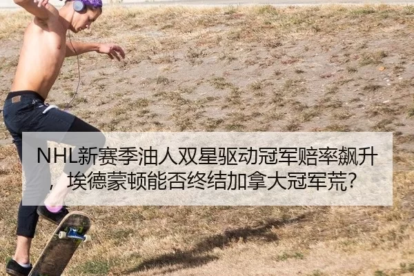 NHL新赛季油人双星驱动冠军赔率飙升，埃德蒙顿能否终结加拿大冠军荒？