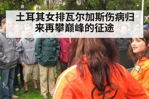 土耳其女排瓦尔加斯伤病归来再攀巅峰的征途