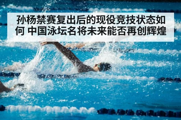 孙杨禁赛复出后的现役竞技状态如何 中国泳坛名将未来能否再创辉煌