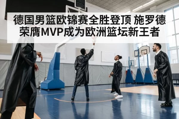 德国男篮欧锦赛全胜登顶 施罗德荣膺MVP成为欧洲篮坛新王者