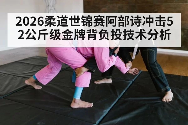 2026柔道世锦赛阿部诗冲击52公斤级金牌背负投技术分析